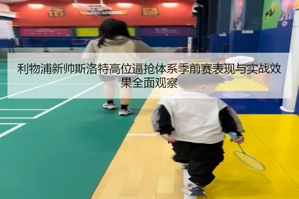 利物浦新帅斯洛特高位逼抢体系季前赛表现与实战效果全面观察 - kaiyun
