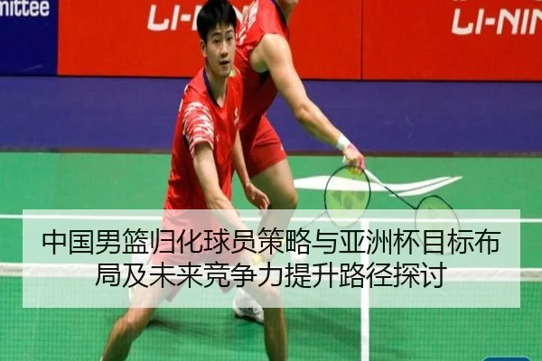 中国男篮归化球员策略与亚洲杯目标布局及未来竞争力提升路径探讨（kaiyun）